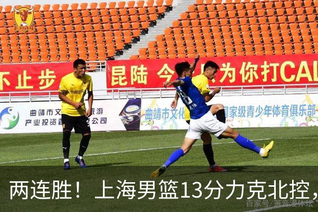 两连胜！上海男篮13分力克北控，张镇麟28分古德温20+14，廖三宁34分
