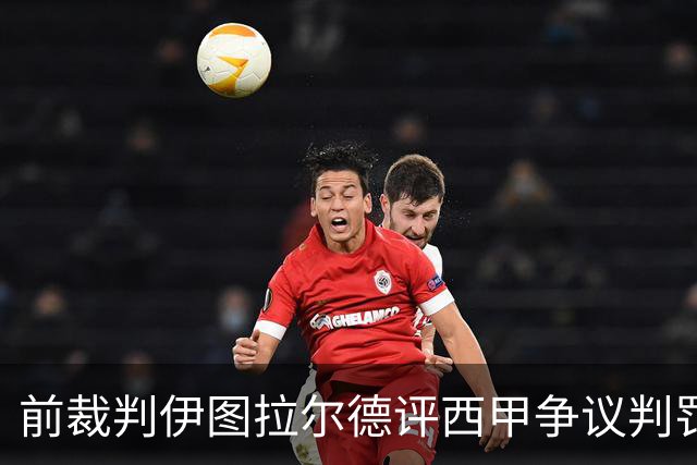 前裁判伊图拉尔德评西甲争议判罚：3个点球最抢眼