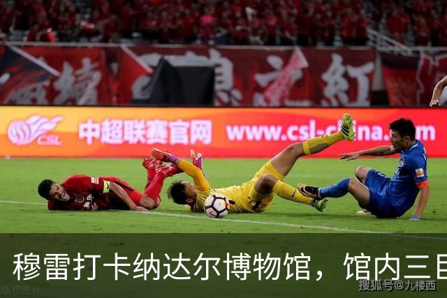 穆雷打卡纳达尔博物馆，馆内三巨头展厅，纳达尔自认不妥