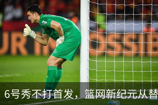 6号秀不打首发，篮网新纪元从替补席开始